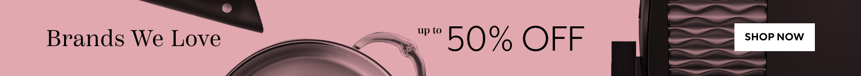 Brands We Love up to 50% off, Shop Now.
